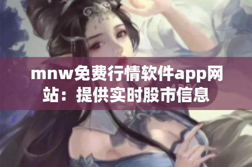 mnw免费行情软件app网站：提供实时股市信息