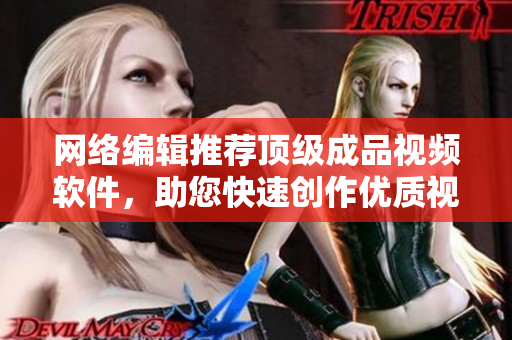网络编辑推荐顶级成品视频软件，助您快速创作优质视频！