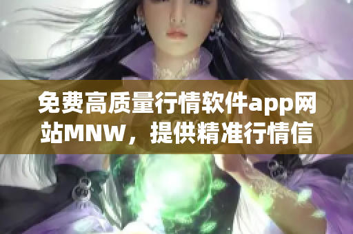 免费高质量行情软件app网站MNW，提供精准行情信息！