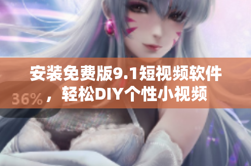 安装免费版9.1短视频软件，轻松DIY个性小视频