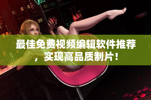 最佳免费视频编辑软件推荐，实现高品质制片！
