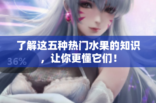 了解这五种热门水果的知识，让你更懂它们！
