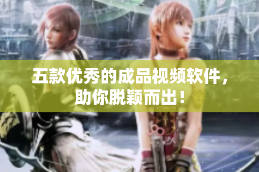 五款优秀的成品视频软件，助你脱颖而出！