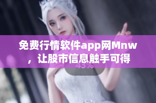 免费行情软件app网Mnw，让股市信息触手可得