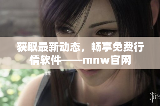 获取最新动态，畅享免费行情软件——mnw官网