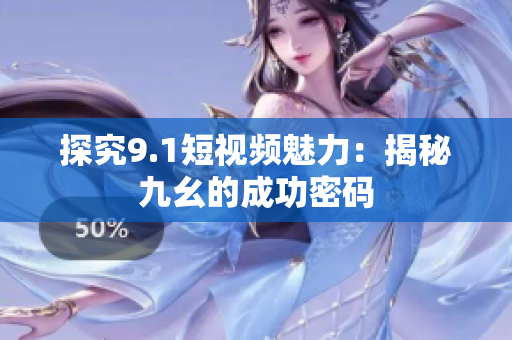 探究9.1短视频魅力：揭秘九幺的成功密码