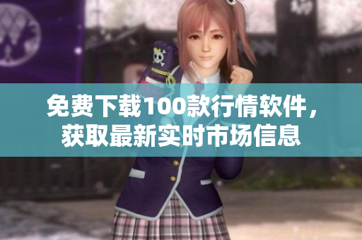 免费下载100款行情软件，获取最新实时市场信息