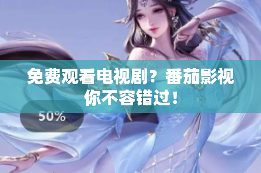 免费观看电视剧？番茄影视你不容错过！