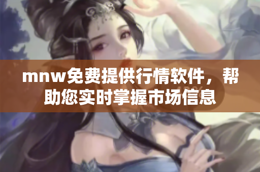 mnw免费提供行情软件，帮助您实时掌握市场信息