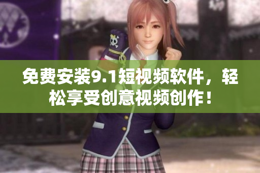 免费安装9.1短视频软件，轻松享受创意视频创作！