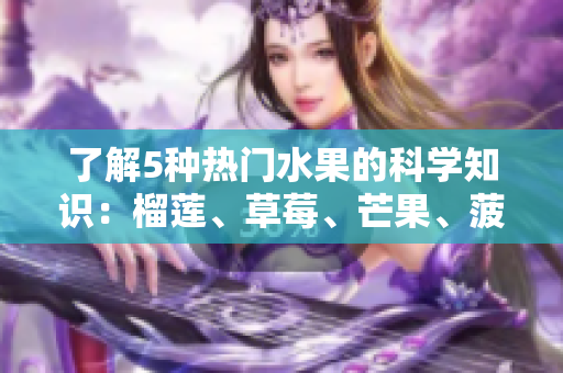 了解5种热门水果的科学知识：榴莲、草莓、芒果、菠萝和香蕉