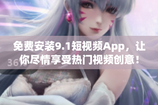 免费安装9.1短视频App，让你尽情享受热门视频创意！
