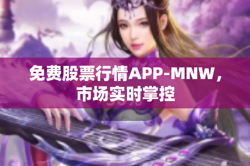 免费股票行情APP-MNW，市场实时掌控