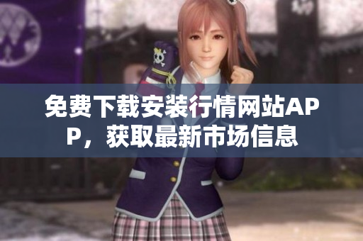 免费下载安装行情网站APP，获取最新市场信息