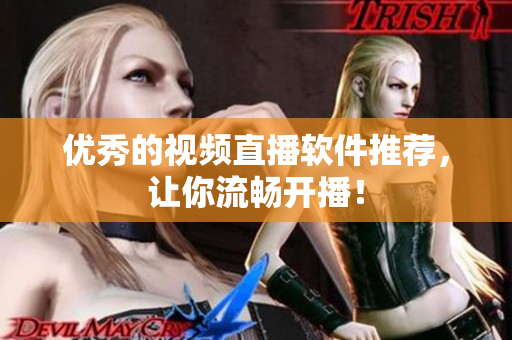 优秀的视频直播软件推荐，让你流畅开播！