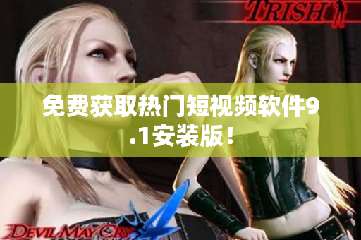 免费获取热门短视频软件9.1安装版！