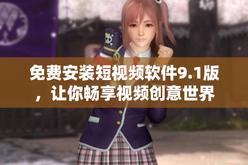 免费安装短视频软件9.1版，让你畅享视频创意世界