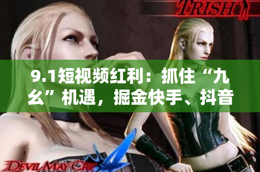 9.1短视频红利：抓住“九幺”机遇，掘金快手、抖音等平台