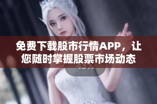 免费下载股市行情APP，让您随时掌握股票市场动态