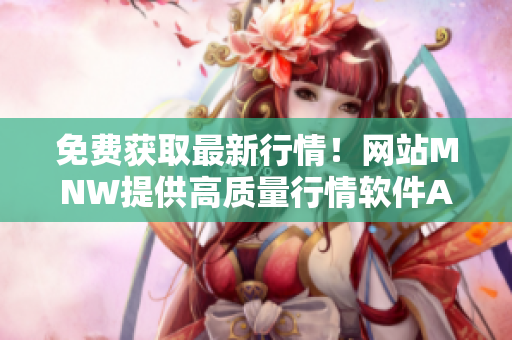 免费获取最新行情！网站MNW提供高质量行情软件APP