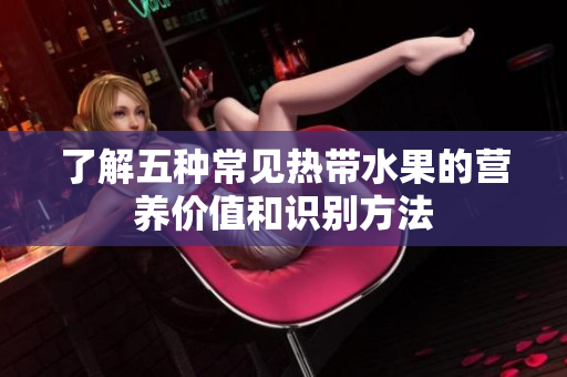 了解五种常见热带水果的营养价值和识别方法
