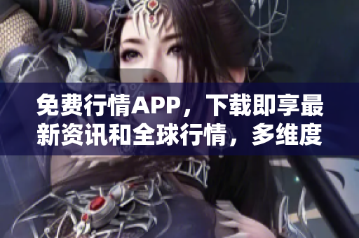 免费行情APP，下载即享最新资讯和全球行情，多维度分析投资趋势