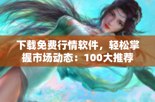 下载免费行情软件，轻松掌握市场动态：100大推荐