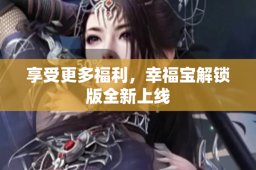享受更多福利，幸福宝解锁版全新上线