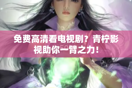 免费高清看电视剧？青柠影视助你一臂之力！