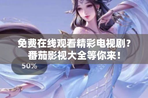 免费在线观看精彩电视剧？番茄影视大全等你来！