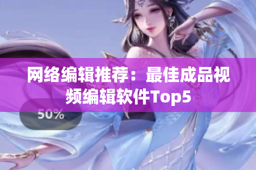 网络编辑推荐：最佳成品视频编辑软件Top5