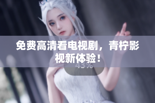 免费高清看电视剧，青柠影视新体验！