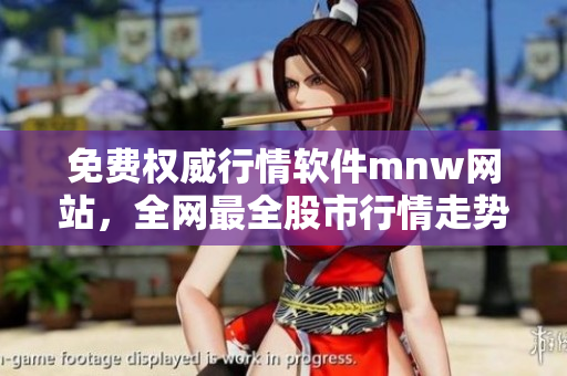 免费权威行情软件mnw网站，全网最全股市行情走势随时掌握