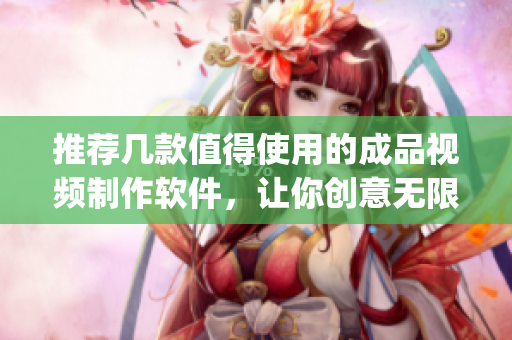 推荐几款值得使用的成品视频制作软件，让你创意无限 entourage！