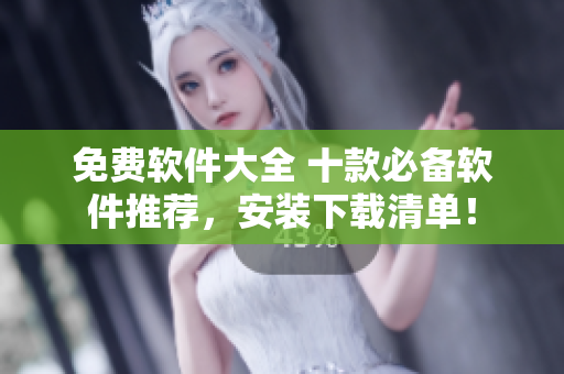 免费软件大全 十款必备软件推荐，安装下载清单！