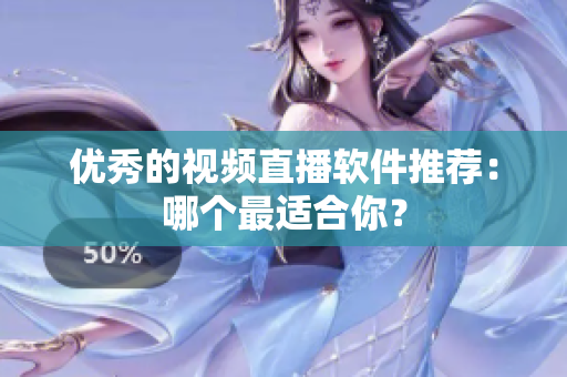 优秀的视频直播软件推荐：哪个最适合你？