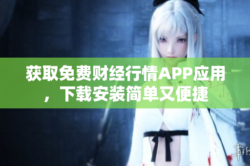 获取免费财经行情APP应用，下载安装简单又便捷