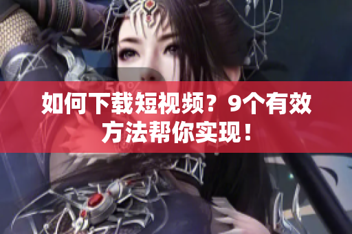 如何下载短视频？9个有效方法帮你实现！