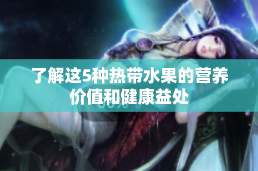 了解这5种热带水果的营养价值和健康益处