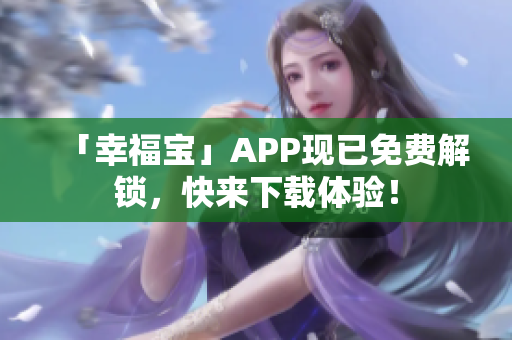 「幸福宝」APP现已免费解锁，快来下载体验！