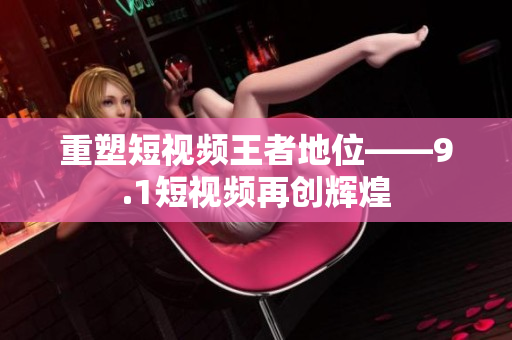 重塑短视频王者地位——9.1短视频再创辉煌