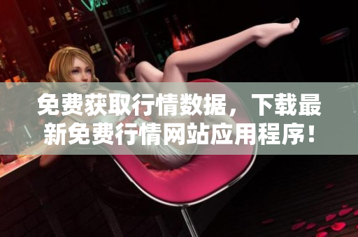 免费获取行情数据，下载最新免费行情网站应用程序！