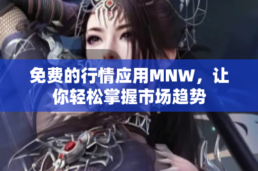 免费的行情应用MNW，让你轻松掌握市场趋势