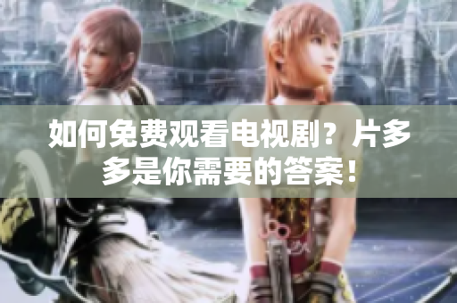 如何免费观看电视剧？片多多是你需要的答案！