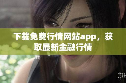 下载免费行情网站app，获取最新金融行情