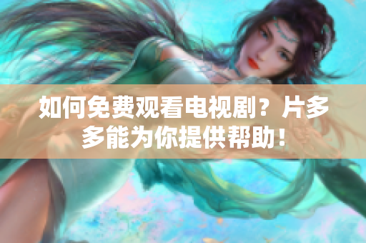 如何免费观看电视剧？片多多能为你提供帮助！