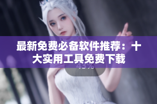 最新免费必备软件推荐：十大实用工具免费下载
