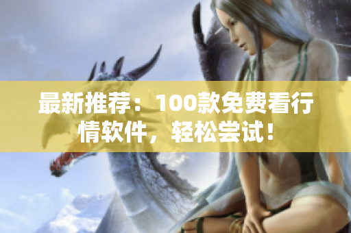 最新推荐：100款免费看行情软件，轻松尝试！