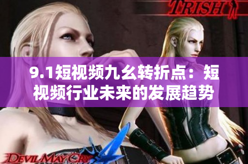 9.1短视频九幺转折点：短视频行业未来的发展趋势