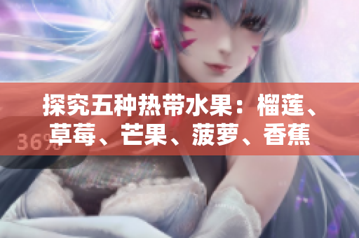 探究五种热带水果：榴莲、草莓、芒果、菠萝、香蕉